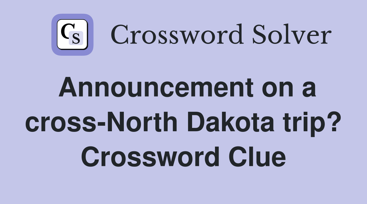 Announcement on a cross-North Dakota trip? - Crossword Clue Answers